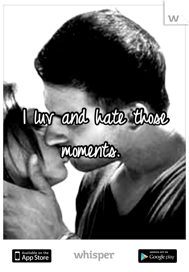 I luv and hate those moments. 