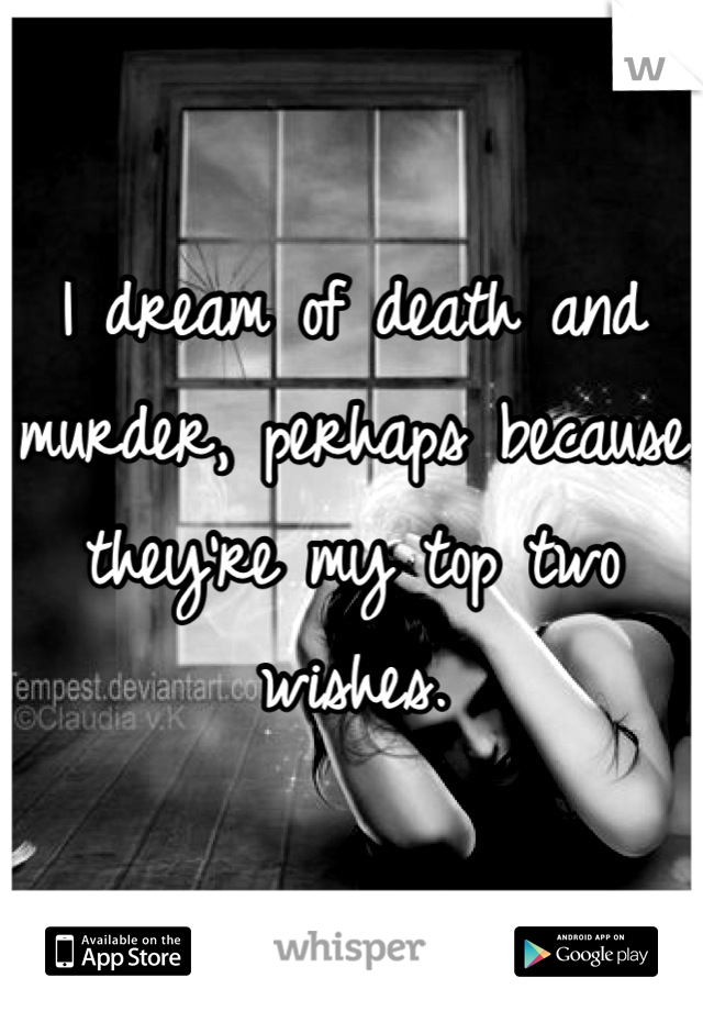 I dream of death and murder, perhaps because they're my top two wishes.