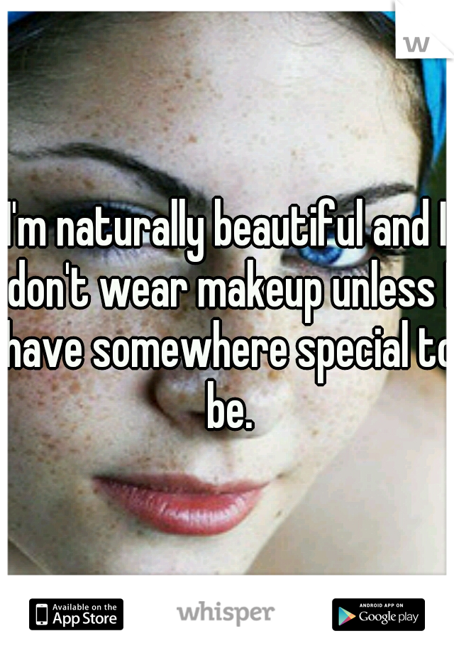 I'm naturally beautiful and I don't wear makeup unless I have somewhere special to be.