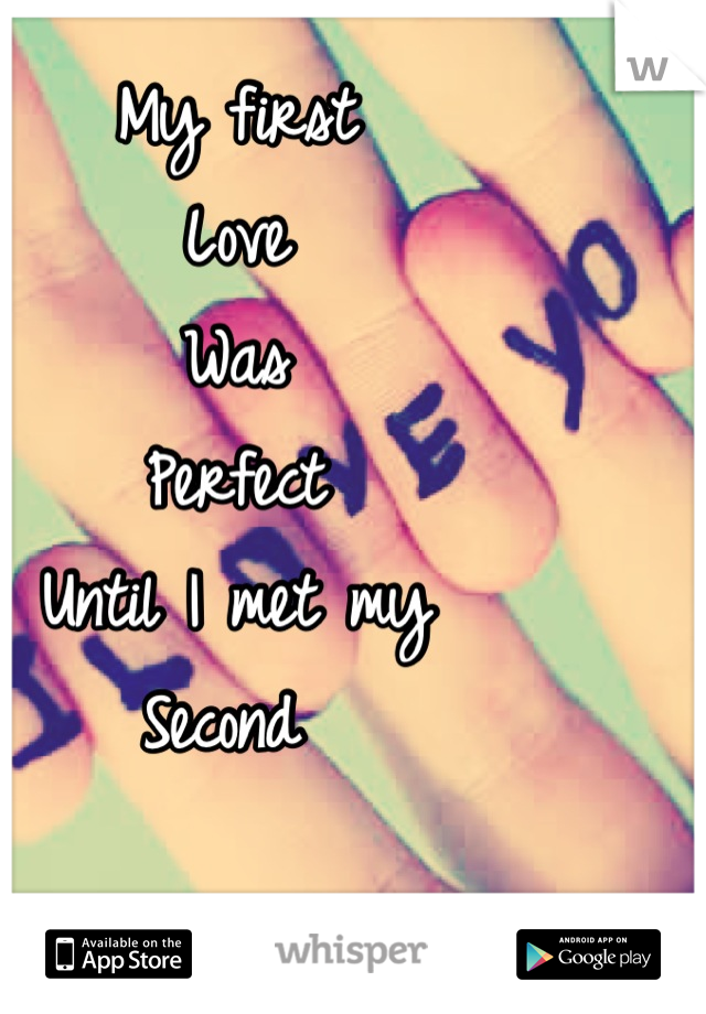 My first 
Love
Was 
Perfect 
Until I met my
Second 