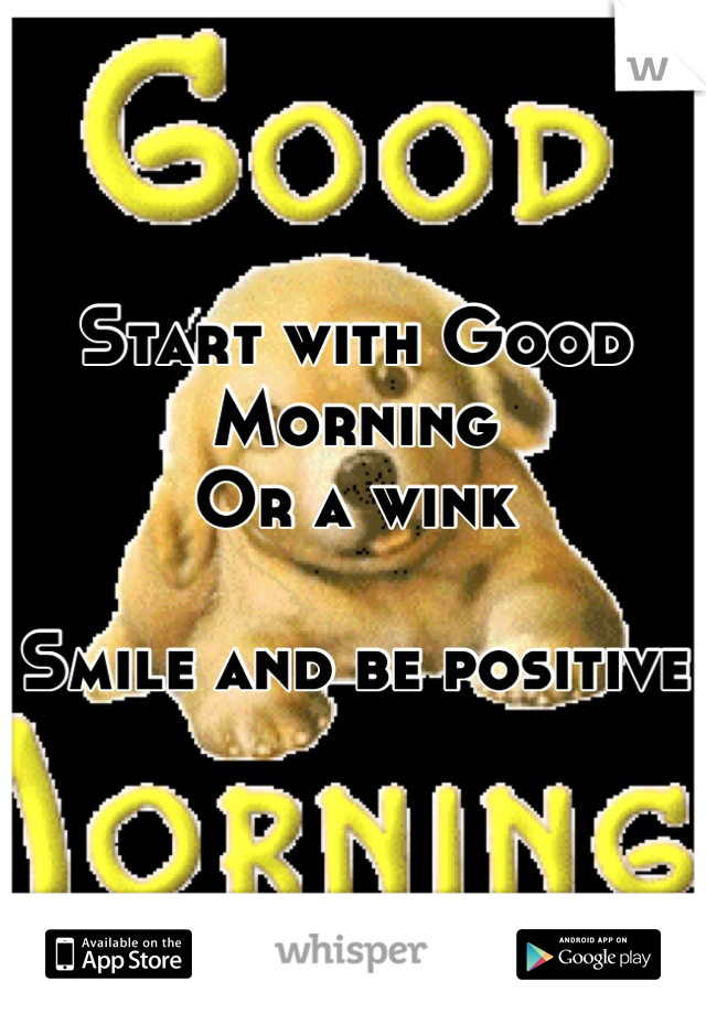 Start with Good Morning
Or a wink

Smile and be positive