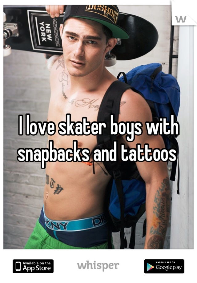 I love skater boys with snapbacks and tattoos 
