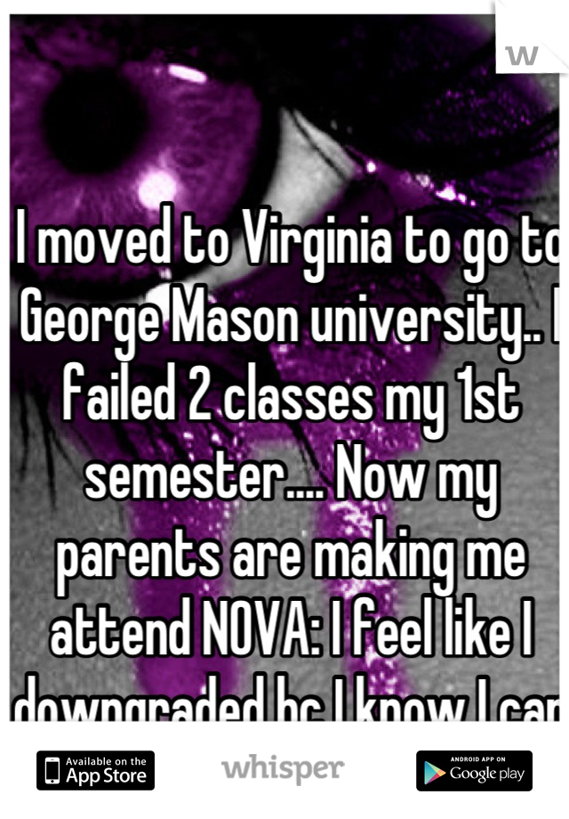 I moved to Virginia to go to George Mason university.. I failed 2 classes my 1st semester.... Now my parents are making me attend NOVA: I feel like I downgraded bc I know I can succeed at GMU :'( 