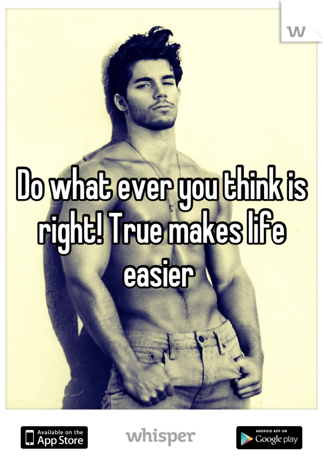 Do what ever you think is right! True makes life easier 