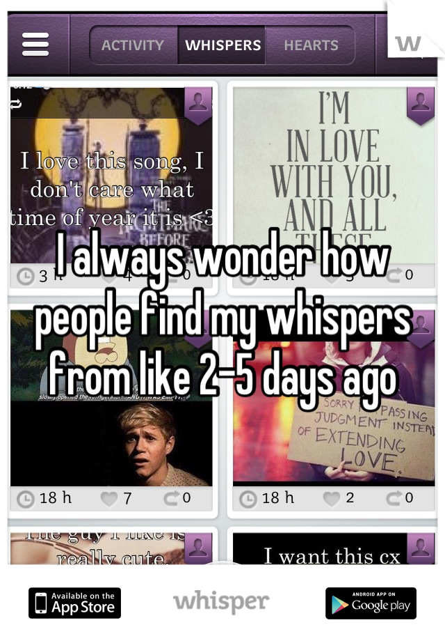I always wonder how people find my whispers from like 2-5 days ago