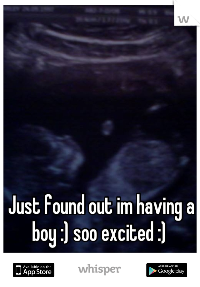 Just found out im having a boy :) soo excited :) 