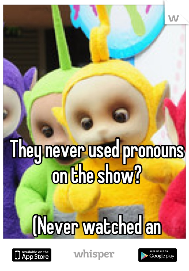 They never used pronouns on the show?

(Never watched an episode)