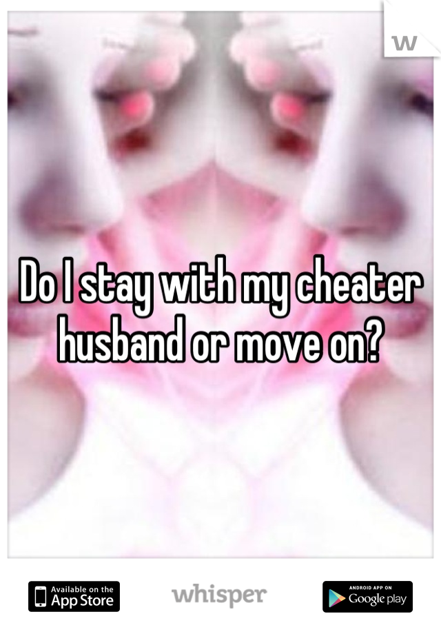 Do I stay with my cheater husband or move on?