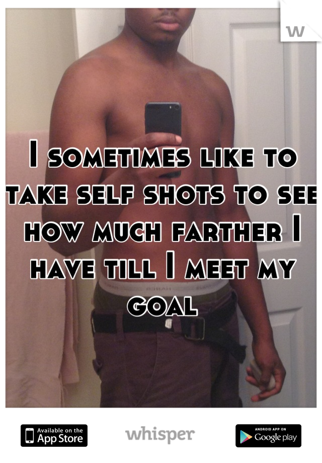 I sometimes like to take self shots to see how much farther I have till I meet my goal