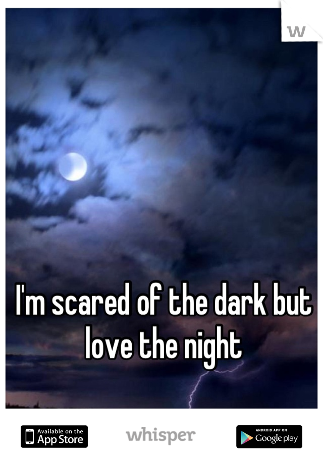 I'm scared of the dark but love the night