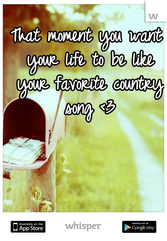 That moment you want your life to be like your favorite country song <3