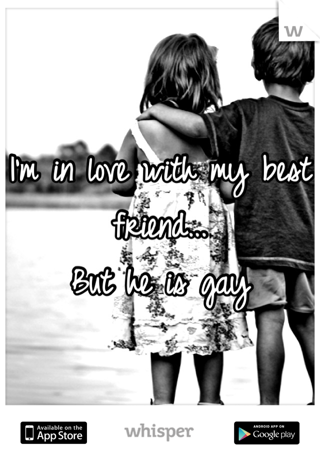 I'm in love with my best friend...
But he is gay