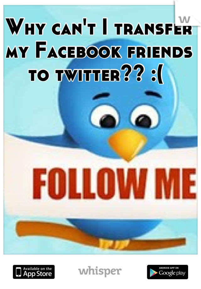 Why can't I transfer my Facebook friends to twitter?? :( 