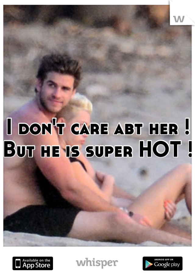 I don't care abt her ! But he is super HOT !