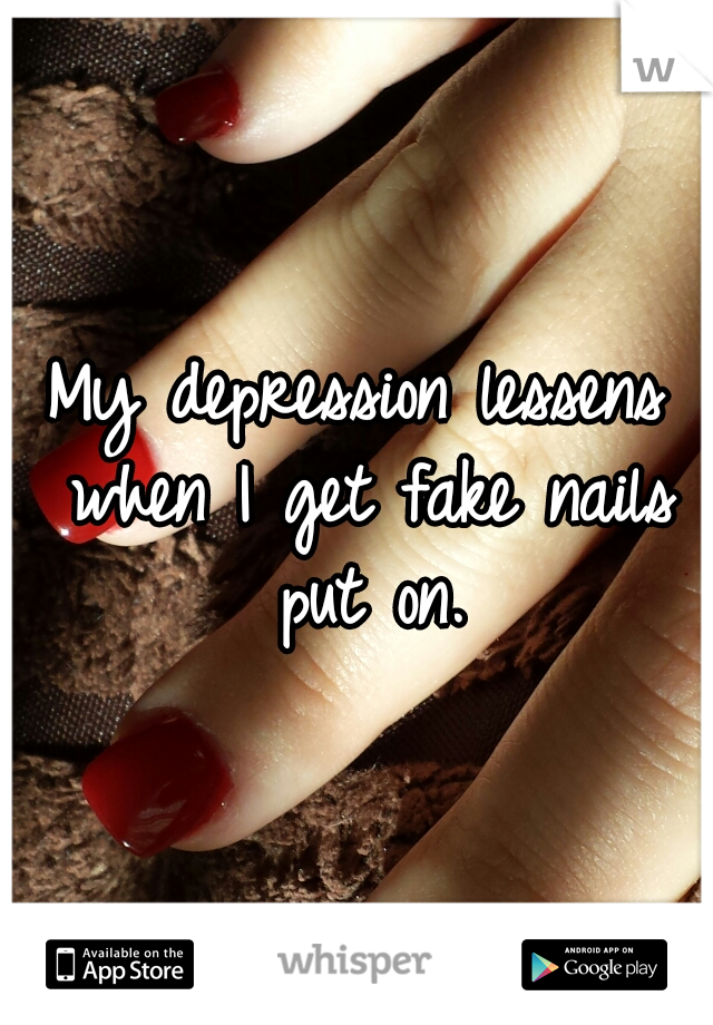 My depression lessens when I get fake nails put on.