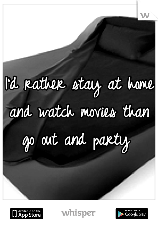 I'd rather stay at home and watch movies than go out and party 