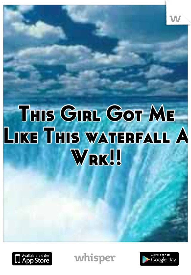 This Girl Got Me Like This waterfall A Wrk!!
