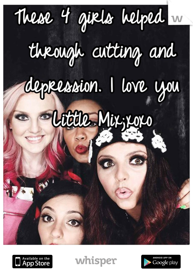 These 4 girls helped me through cutting and depression. I love you Little Mix;xoxo