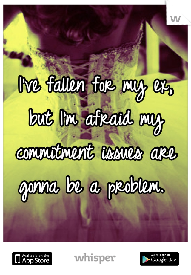 I've fallen for my ex, but I'm afraid my commitment issues are gonna be a problem. 