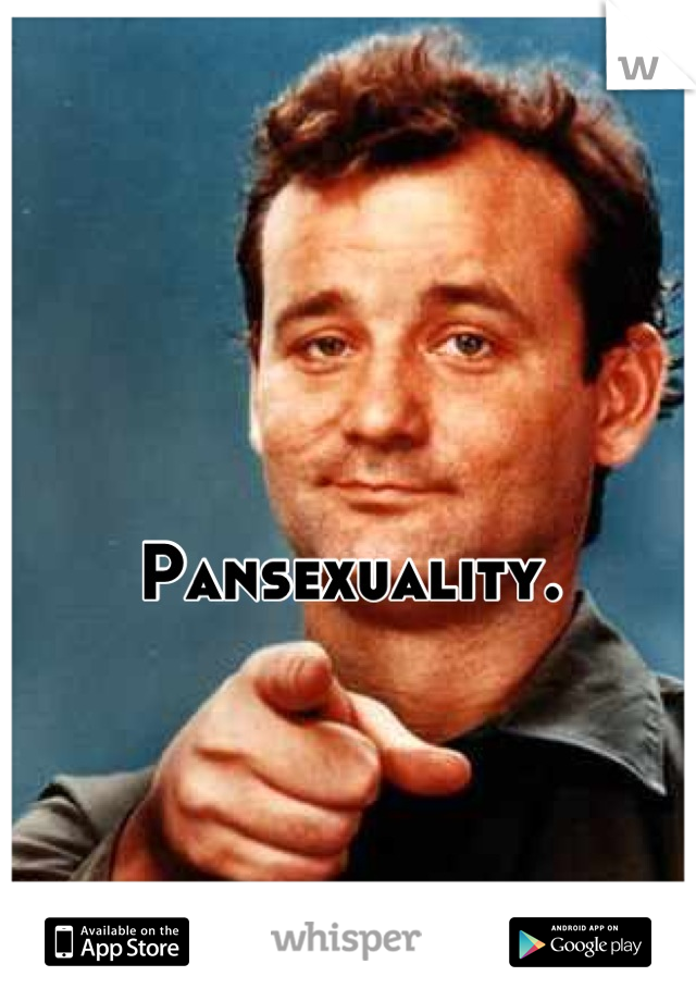 

Pansexuality.