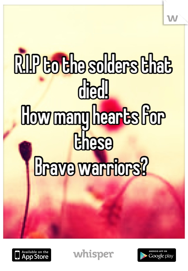 R.I.P to the solders that died! 
How many hearts for these
Brave warriors? 
