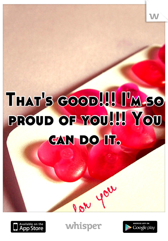 That's good!!! I'm so proud of you!!! You can do it.