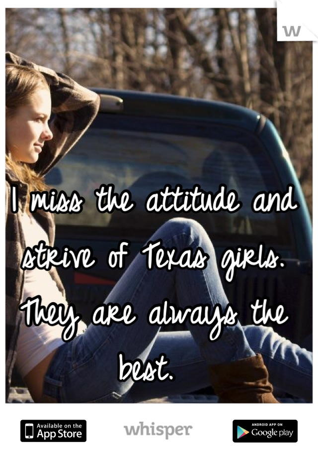I miss the attitude and strive of Texas girls. They are always the best. 