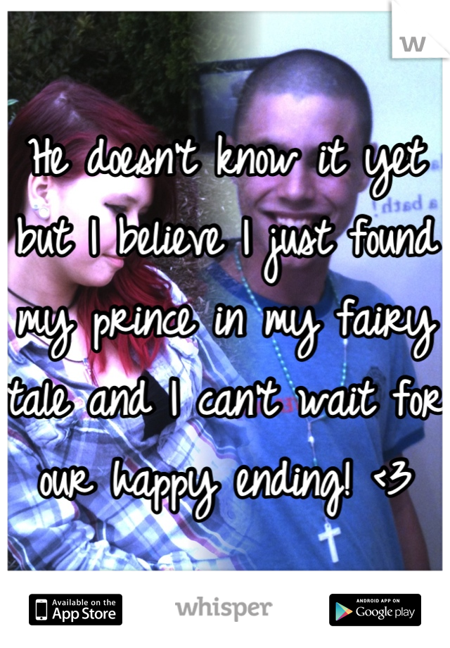He doesn't know it yet but I believe I just found my prince in my fairy tale and I can't wait for our happy ending! <3