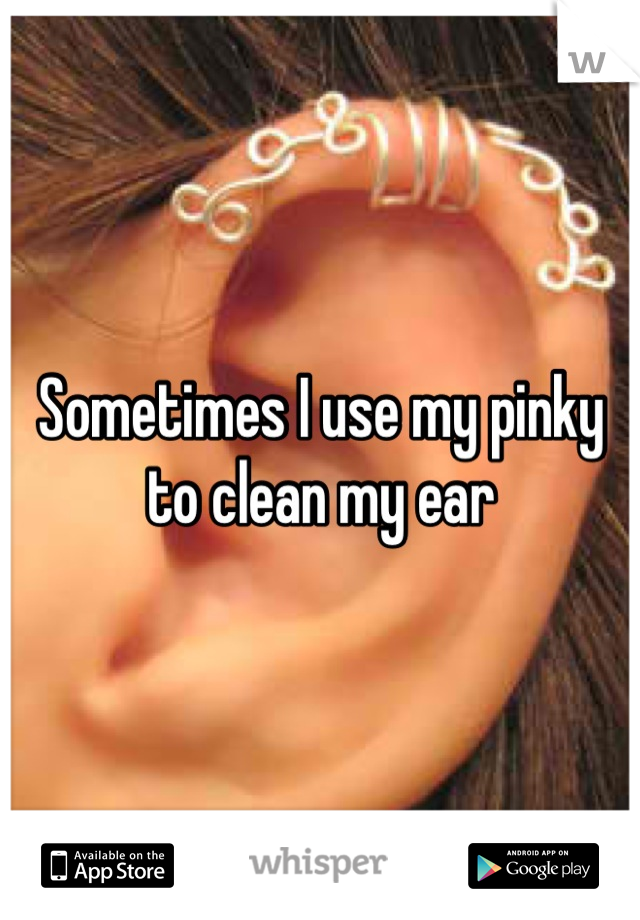 Sometimes I use my pinky to clean my ear