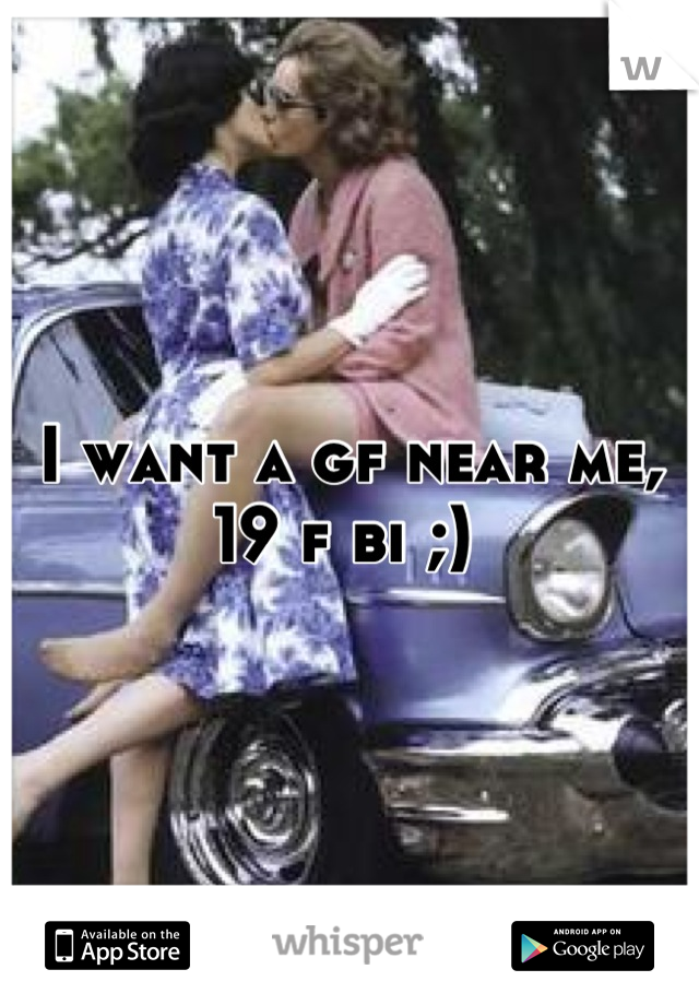 I want a gf near me, 19 f bi ;) 