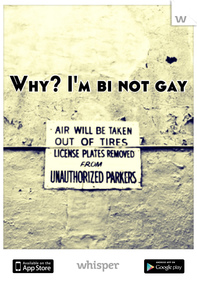 Why? I'm bi not gay 