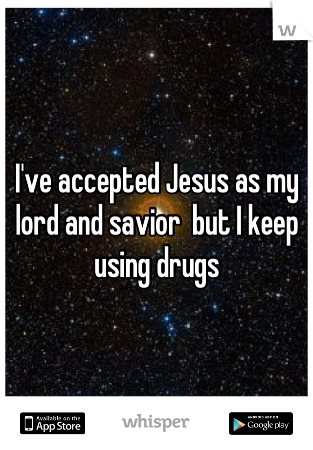 I've accepted Jesus as my lord and savior  but I keep using drugs