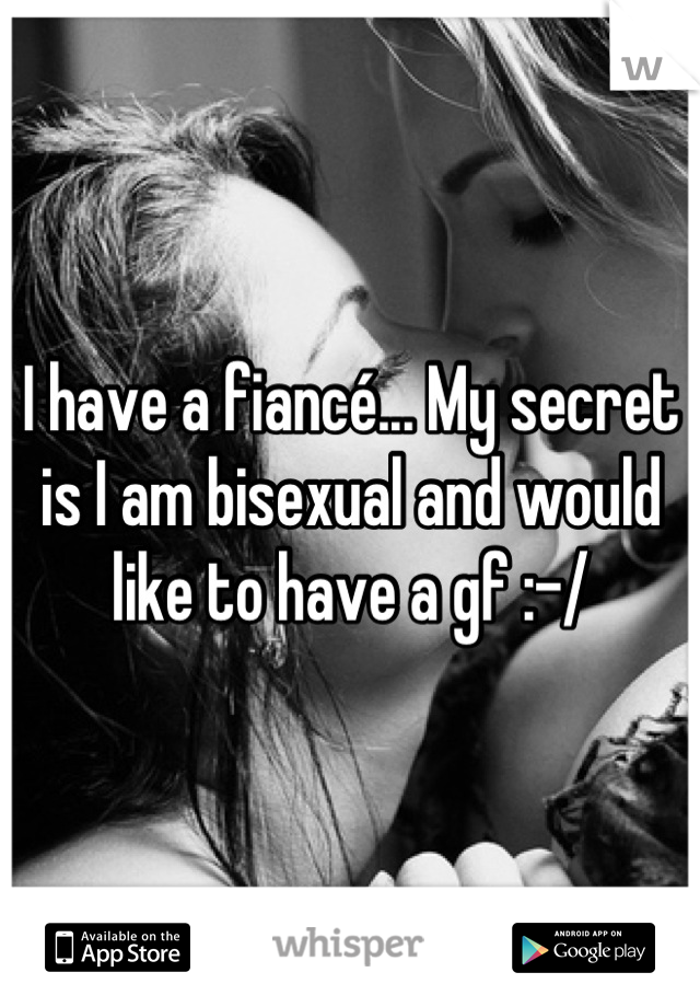 I have a fiancé... My secret is I am bisexual and would like to have a gf :-/