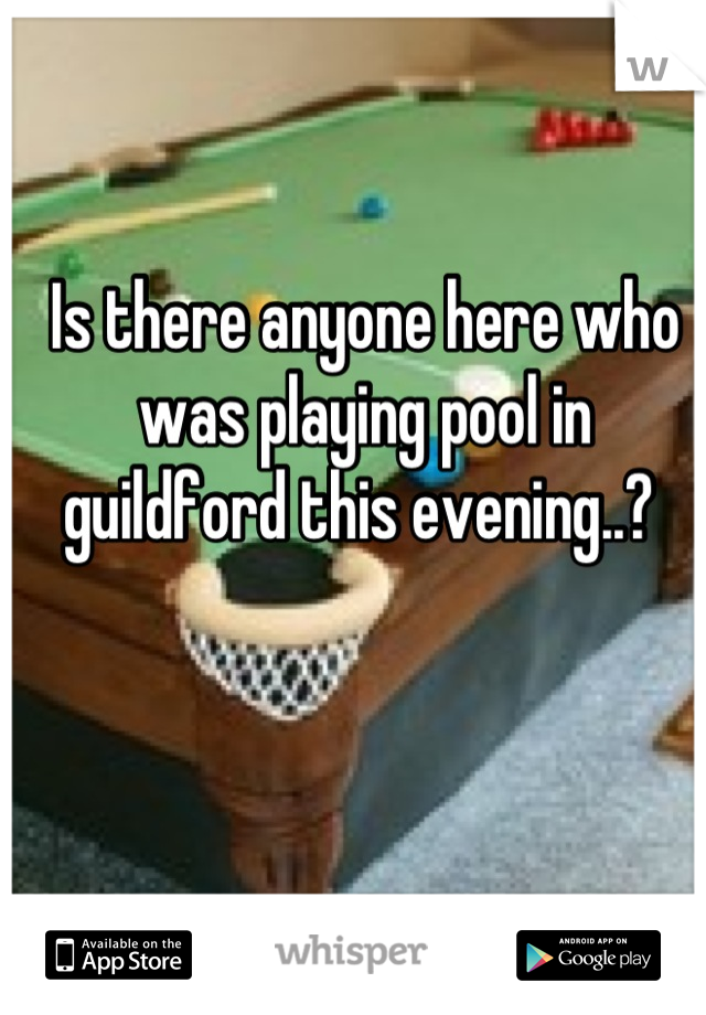 Is there anyone here who was playing pool in guildford this evening..? 