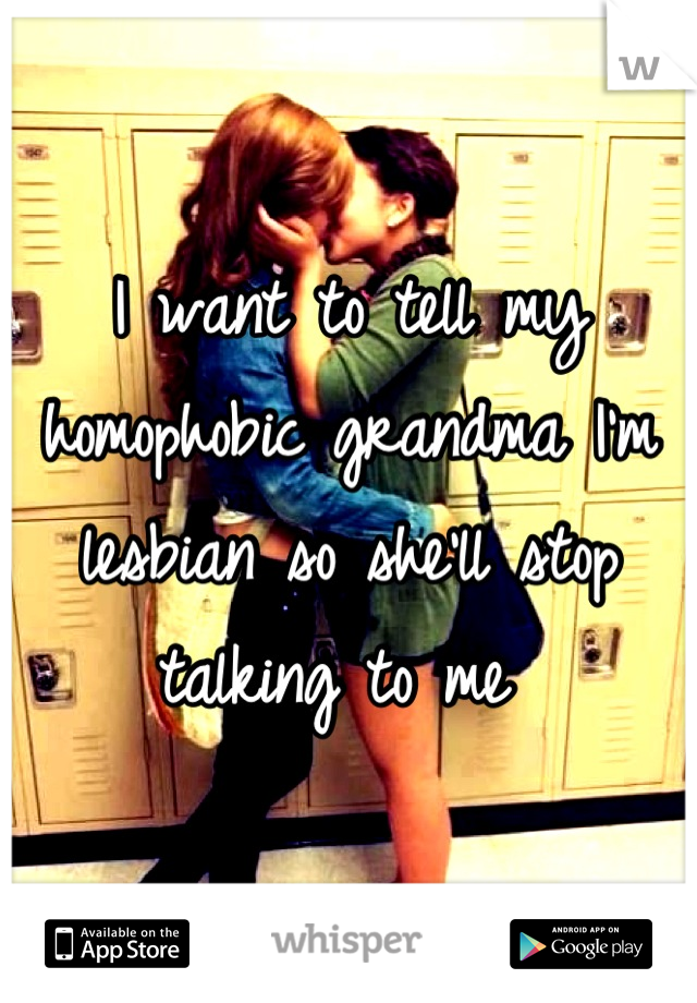 I want to tell my homophobic grandma I'm lesbian so she'll stop talking to me 
