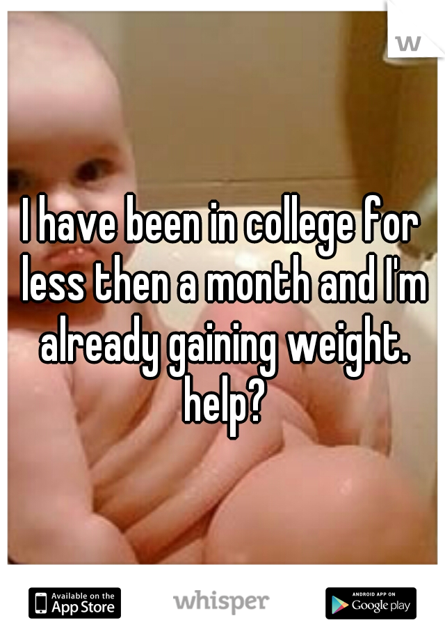 I have been in college for less then a month and I'm already gaining weight. help?