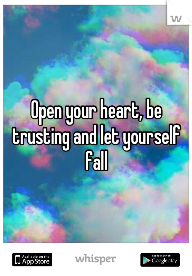 Open your heart, be trusting and let yourself fall
