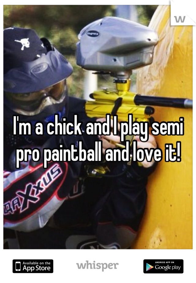 I'm a chick and I play semi pro paintball and love it!