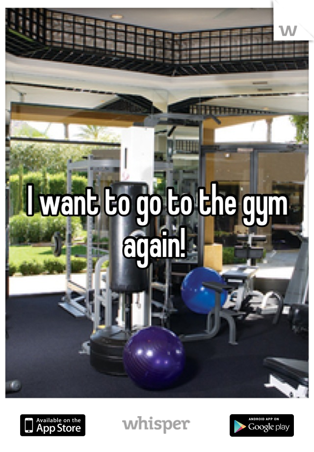 I want to go to the gym again! 