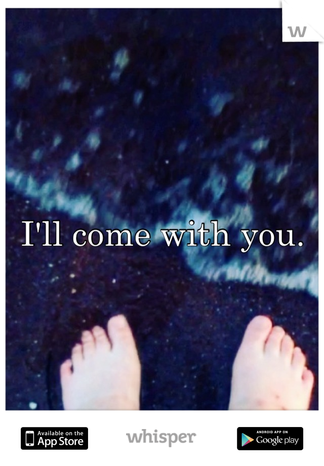 I'll come with you.