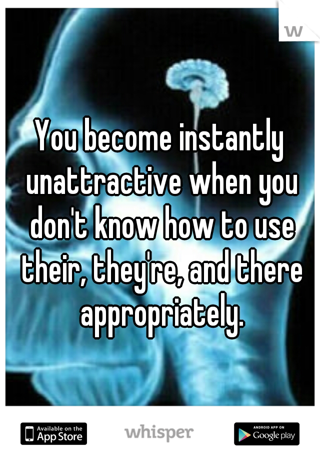 You become instantly unattractive when you don't know how to use their, they're, and there appropriately.