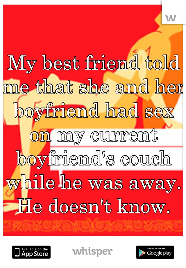 My best friend told me that she and her boyfriend had sex on my current boyfriend's couch while he was away. He doesn't know.