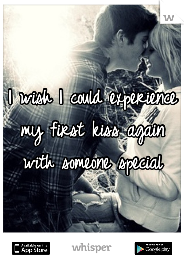 I wish I could experience my first kiss again with someone special