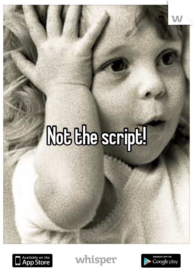 Not the script!
