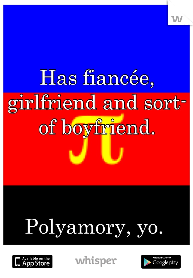 
Has fiancée, girlfriend and sort-of boyfriend. 



Polyamory, yo. 