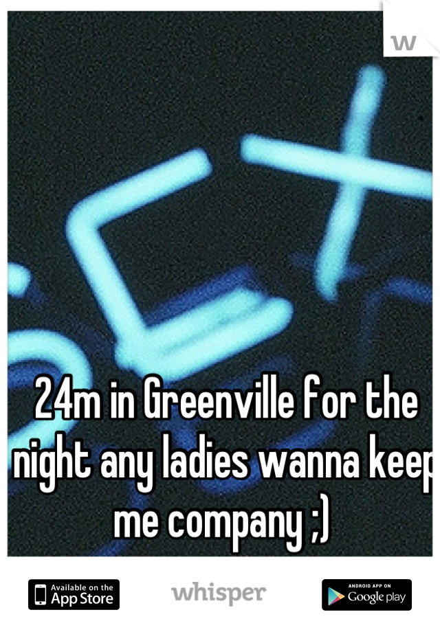 24m in Greenville for the night any ladies wanna keep me company ;) 