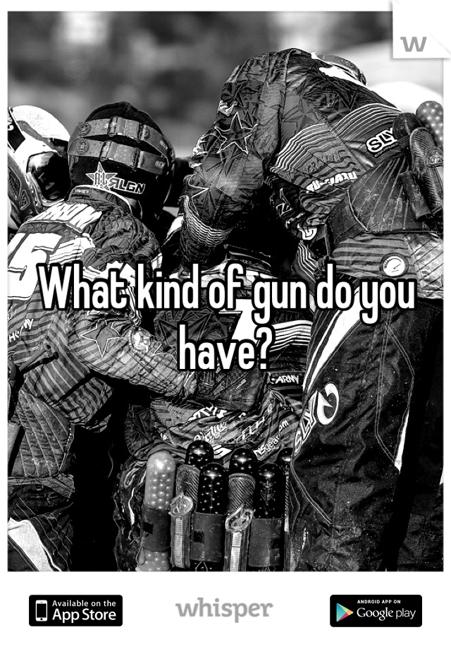 What kind of gun do you have?