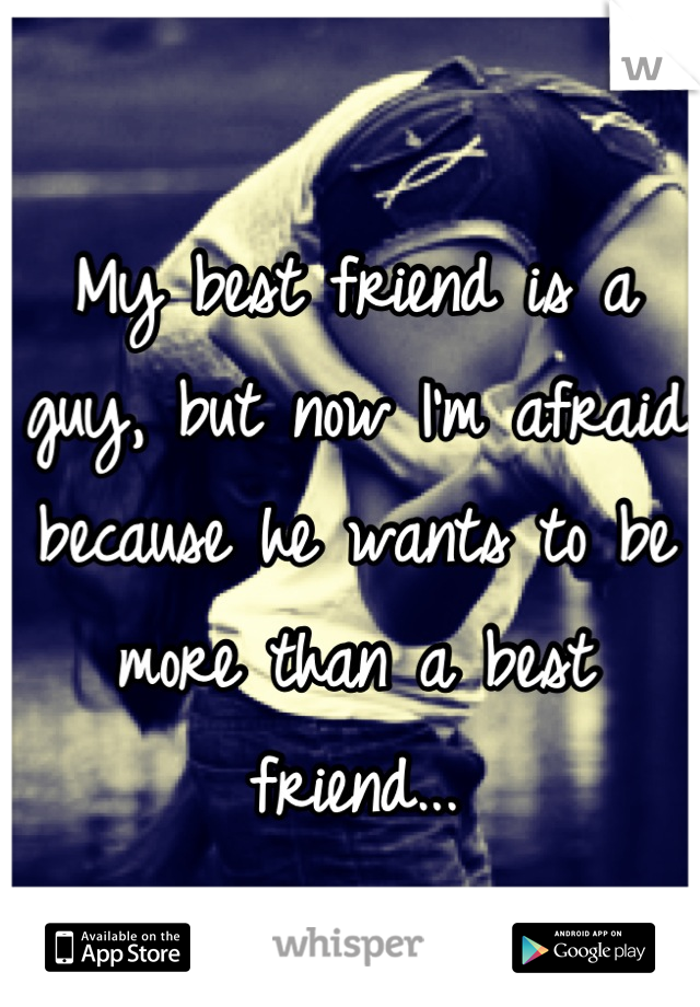 My best friend is a guy, but now I'm afraid because he wants to be more than a best friend...