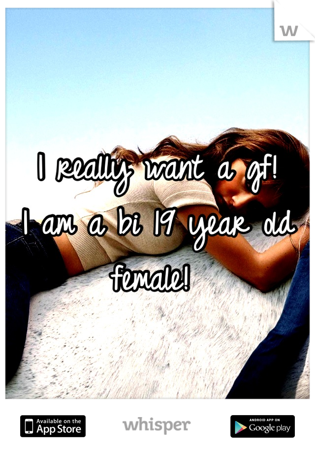 I really want a gf! 
I am a bi 19 year old female! 