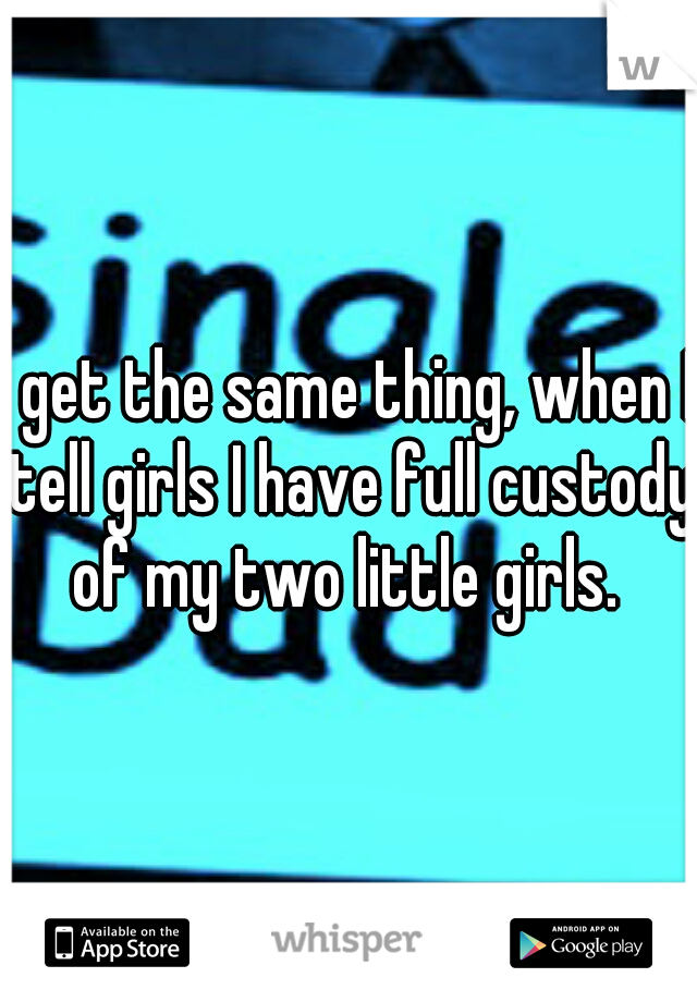 I get the same thing, when I tell girls I have full custody of my two little girls. 